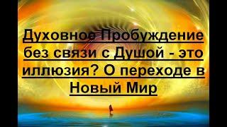 Духовное Пробуждение без связи с Душой - это иллюзия? О переходе в Новый Мир