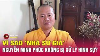 Lí do người tự xưng "đại đức Thích Tâm Phúc" không bị khởi tố hình sự | Tin nóng 10/8