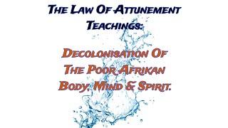 The Law Of Attunement Teachings: Decolonisation Of The Poor Afrikan Body, Mind & Spirit ️