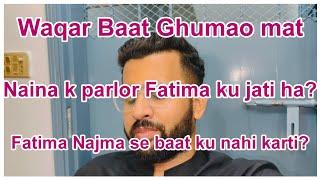Waqar mein batati hu Fatima ka kia kasor ha|Fatima Najma  se baat ku nahi karti?|Najo beti bulao ab