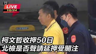 【直播完整版】柯文哲收押50日 北檢是否聲請延押受關注