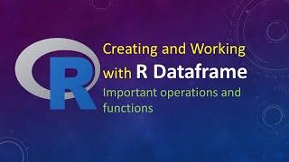 Creating and Working with R Dataframe:  Important operations and functions