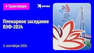 Пленарное заседание Восточного экономического форума – 2024: прямая трансляция