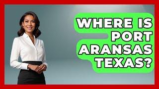 Where Is Port Aransas Texas? - Southern Culture Collective