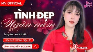 MV TÌNH ĐẸP NGÀN NĂM | Ánh Nguyên  Bolero | LK Trữ Tình Tan Chảy Triệu Con Tim