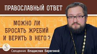 МОЖНО ЛИ БРОСАТЬ ЖРЕБИЙ И ВЕРИТЬ В НЕГО?  Священник Владислав Береговой