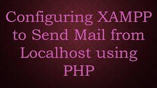 Configuring XAMPP to Send Mail from Localhost using PHP