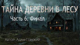 ТАЙНА ДЕРЕВНИ В ЛЕСУ. Часть 6. Финал. Страшные истории. Ужасы. Мистика