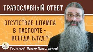 Отсутствие штампа в паспорте - всегда блуд ? Протоиерей Максим Первозванский