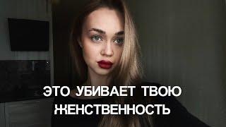 ЭТО УБИВАЕТ ТВОЮ ЖЕНСТВЕННОСТЬ | 3 ошибки, которые ты допускаешь каждый день