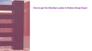 How to get the Obsidian Ladder in Roblox Steep steps!