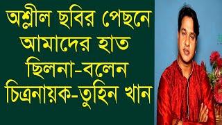 মনে আছে নায়ক তুহিন খানের কথা-দর্শক আমাদেরকে”অশ্লীল”শিল্পী বলুক যেটাই বলুক-এখানে আমাদের দোষ নেই |