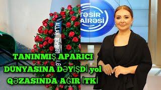 TANINMIŞ APARICI DÜNYASINA DƏYİŞDİ yol  QƏZASINDA.AĞIR İTKİ son dəqiqə xəbərlər