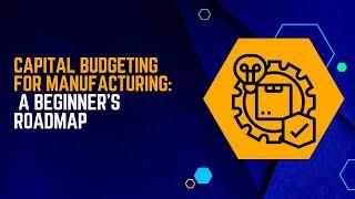 "Capital Budgeting Demystified: A Beginner's Guide for Manufacturers"