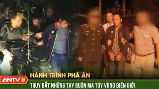 Trinh sát lập mưu bắt những tay buôn ma túy khét tiếng vùng biên giới |Hành trình phá án | ANTV