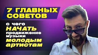 7 главных советов / С ЧЕГО НАЧАТЬ ПРОДВИЖЕНИЕ МУЗЫКИ МОЛОДЫМ АРТИСТАМ /  ПРОДВИЖЕНИЕ АРТИСТА С НУЛЯ