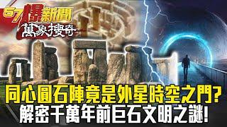 同心圓石陣竟是外星時空之門？！ 解密千萬年前「巨石文明」之謎！- 劉燦榮【57爆新聞 萬象搜奇】