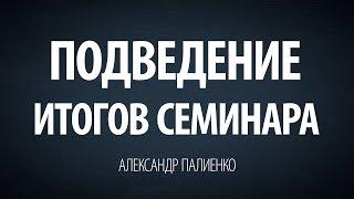 Подведение итогов семинара. Александр Палиенко.