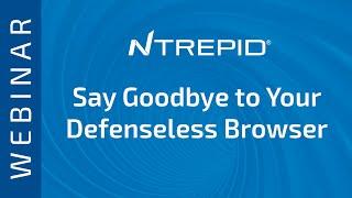 Ntrepid Webinar: Say Goodbye to Your Defenseless Browser