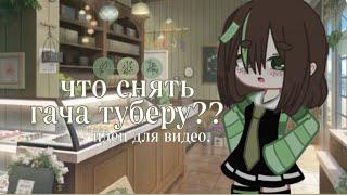 что снимать гача туберу?? | идеи для видео. | by какаято сана.