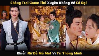 Full - Chàng Trai Game Thủ Xuyên Không Về Cổ Đại Khiến Nữ Đế Mê Mệt Vì Trí Thông Minh | Review Phim