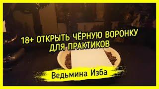 18+ ОТКРЫТЬ ЧЁРНУЮ ВОРОНКУ. ДЛЯ ПРАКТИКОВ. ВЕДЬМИНА ИЗБА ▶️ МАГИЯ