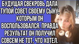 будущая свекровь дала тупой совет своему сыну, которым он воспользовался. правда результат он...