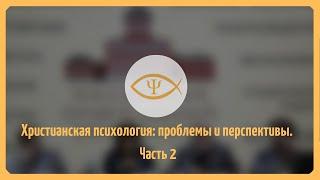 Христианская психология: проблемы и перспективы. Часть 2