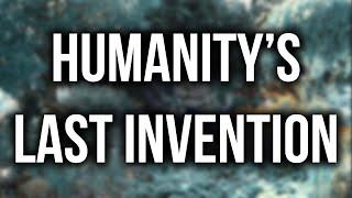 Humanity's last invention