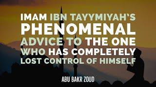 Imam Ibn Tayymiyah's Phenomenal Advice To Who Has Completely Lost Control Of Himself | Abu Bakr Zoud