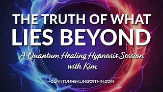 The Truth of What Lies Beyond - A Quantum Healing Hypnosis Session with Kim