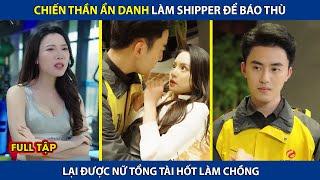 Chiến thần ẩn thân làm shipper để báo thù lại được nữ tổng tài hốt làm chồng  | Điêu Thuyền Review