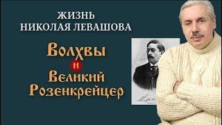 «Жизнь Николая Левашова  Волхв и Великий Розенкрейцер»