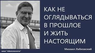 Как не оглядываться в прошлое и жить настоящим Михаил Лабковский