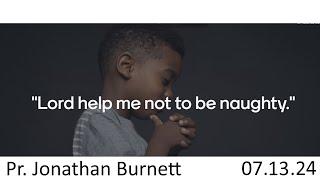 Lord Help Me Not To Be Naughty - Pr. Jonathan Burnett - 7.13.24