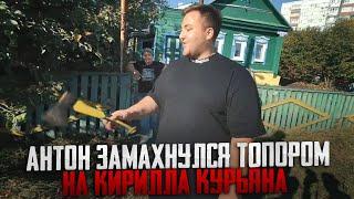 АНТОН ЗАМАХНУЛСЯ ТОПОРОМ НА КИРИЛЛА КУРЬЯНА | МАКС ВАЩЕНКО