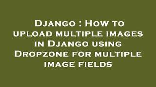 Django : How to upload multiple images in Django using Dropzone for multiple image fields