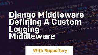 django middleware defining a custom logging middleware