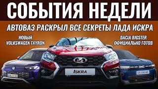 Итоги недели: ЛАДА ИСКРА раскрыта полностью, премьера Dacia Bigster, новый VW Tayron заменил Tiguan