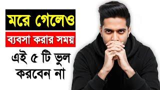 মরে গেলেও ব্যবসা করার সময় এই ৫টি ভুল করবেন না | How To Start A Business | Bangla Business Tips