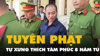 Người xưng Thích Tâm Phúc bị phạt 8 năm tù về hai tội