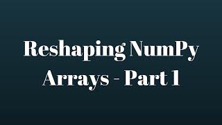 NumPy Tutorial: Reshaping NumPy Arrays - Part 1