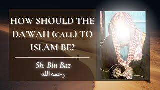 How should the da’wah (call) to Islam be? | Shaykh Bin Baz رحمه الله