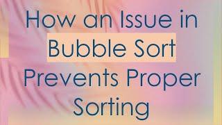 How an Issue in Bubble Sort Prevents Proper Sorting