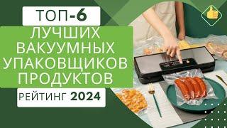 ТОП-6. Лучших вакуумных упаковщиков для продуктов Рейтинг 2024 Какой упаковщик продуктов купить?