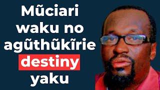Mũciari waku no agũthũkĩrie destiny yaku ; Daniel Ngumo