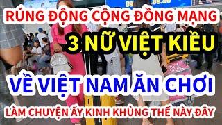 RÚNG ĐỘNG CỘNG ĐỒNG MẠNG, BA NỮ VIỆT KIỀU VỀ VIỆT NAM LÀM CHUYỆN ẤY THẾ NÀY ĐÂY