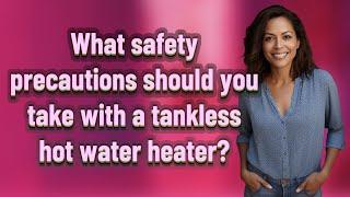 What safety precautions should you take with a tankless hot water heater?