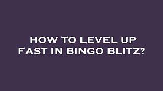 How to level up fast in bingo blitz?