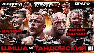 Shisha VS Tandovskiy 3, Valera VS Colin Varvar, Lyudoed VS Drago | TOP DOG 30